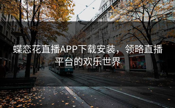蝶恋花直播APP下载安装，领略直播平台的欢乐世界