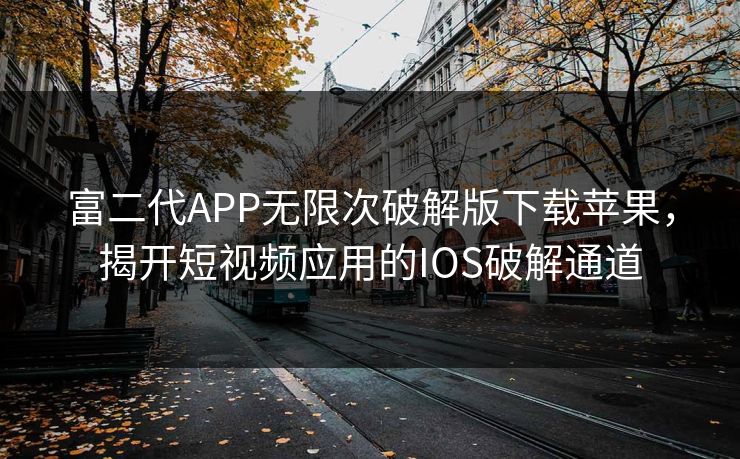 富二代APP无限次破解版下载苹果,揭开短视频应用的IOS破解通道 富二代APP无限次破解版下载苹果,揭开短视频应用的IOS破解通道