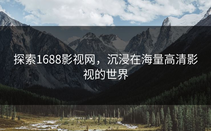 探索1688影视网，沉浸在海量高清影视的世界