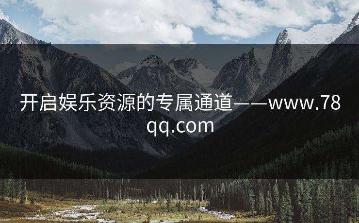 开启娱乐资源的专属通道——www.78qq.com 开启娱乐资源的专属通道——www.78qq.com
