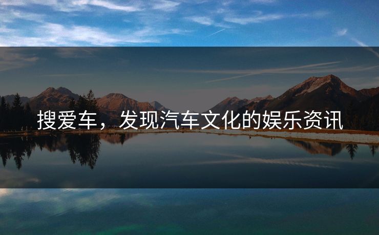搜爱车，发现汽车文化的娱乐资讯