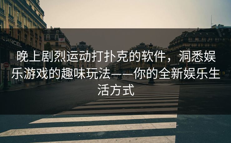 晚上剧烈运动打扑克的软件，洞悉娱乐游戏的趣味玩法——你的全新娱乐生活方式