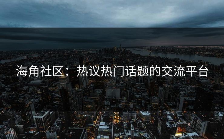海角社区：热议热门话题的交流平台