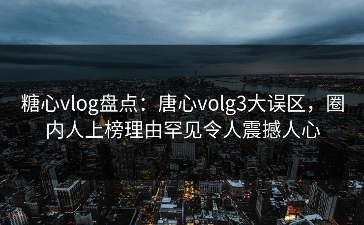 糖心vlog盘点:唐心volg3大误区,圈内人上榜理由罕见令人震撼人心 糖心vlog盘点:唐心volg3大误区,圈内人上榜理由罕见令人震撼人心