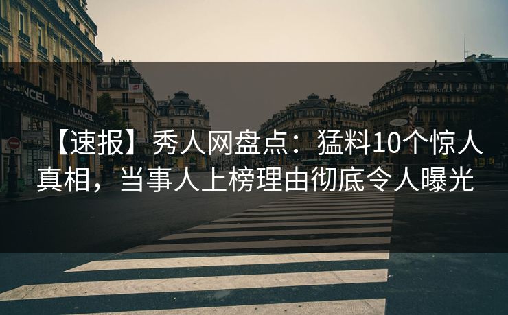 【速报】秀人网盘点:猛料10个惊人真相,当事人上榜理由彻底令人曝光 【速报】秀人网盘点:猛料10个惊人真相,当事人上榜理由彻底令人曝光