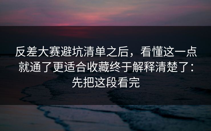 反差大赛避坑清单之后，看懂这一点就通了更适合收藏终于解释清楚了：先把这段看完