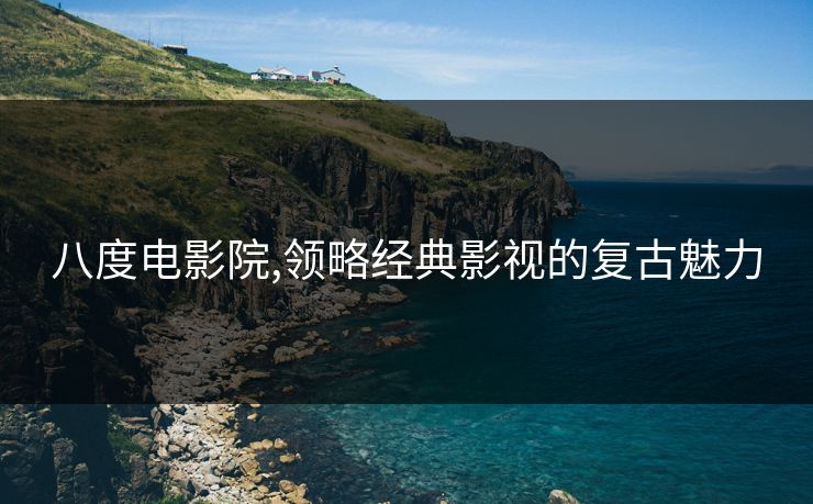 八度电影院,领略经典影视的复古魅力