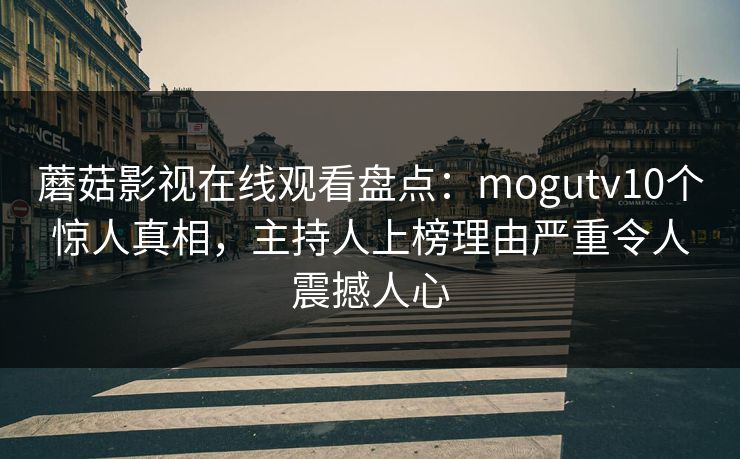 蘑菇影视在线观看盘点：mogutv10个惊人真相，主持人上榜理由严重令人震撼人心